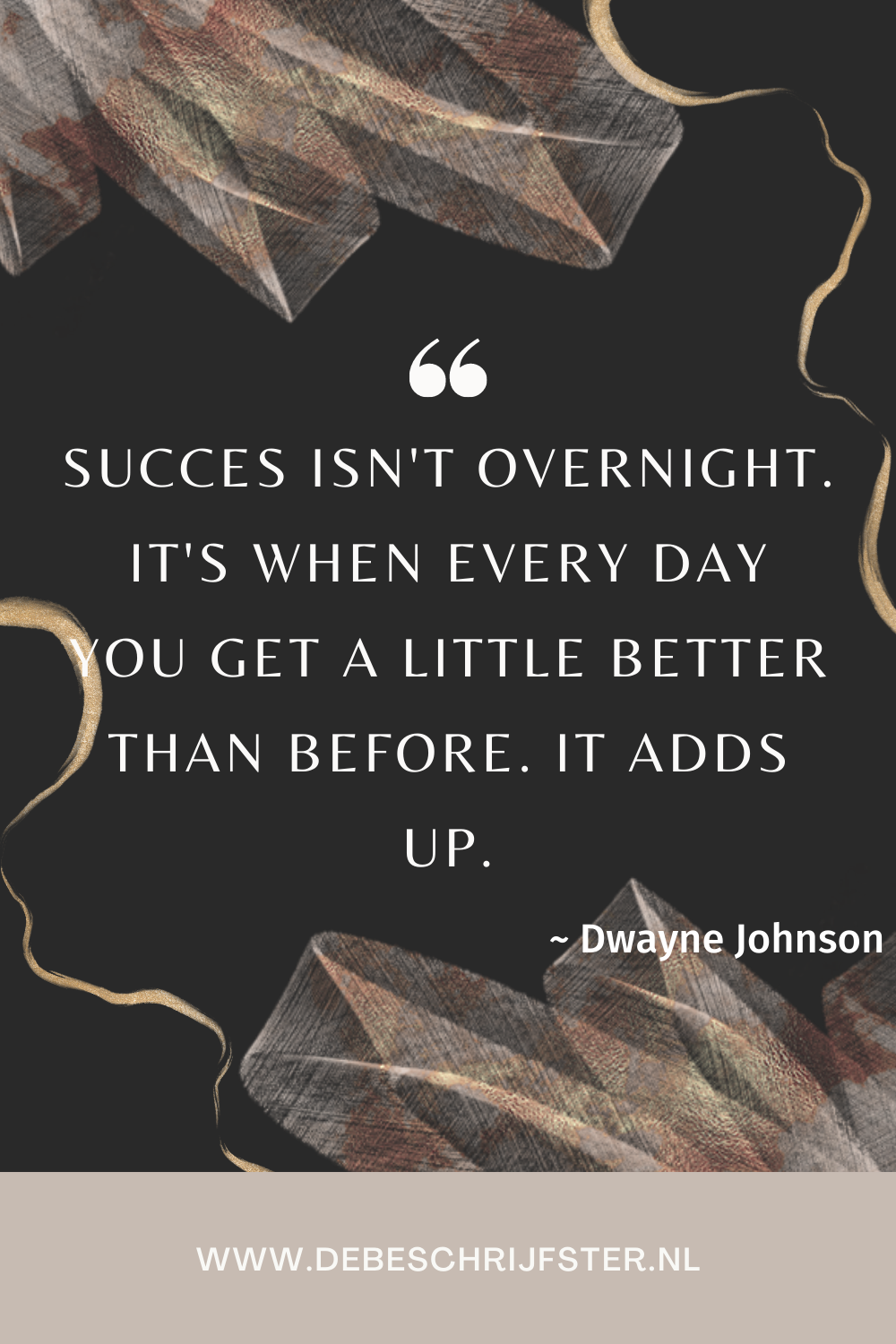 Success isn't overnight. It's when every day you get a little better than before. It adds up. Dwayne Johnson